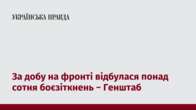 За добу на фронті відбулася понад сотня боєзіткнень − Генштаб