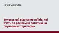 Зеленський відзначив воїнів, які б’ють по російській логістиці на окупованих територіях