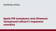 Армія РФ атакувала село Біленьке Запорізької області і поранила чоловіка