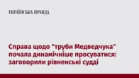 Справа щодо "труби Медведчука" почала динамічніше просуватися: заговорили рівненські судді