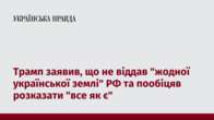 Трамп заявив, що не віддав "жодної української землі" РФ та пообіцяв розказати "все як є"