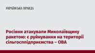 Росіяни атакували Миколаївщину ракетою: є руйнування на території сільгосппідприємства – ОВА