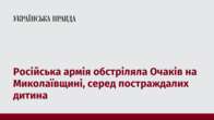 Російська армія обстріляла Очаків на Миколаївщині, серед постраждалих дитина