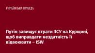 Путін завищує втрати ЗСУ на Курщині, щоб виправдати нездатність її відвоювати – ISW