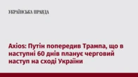 Axios: Путін попередив Трампа, що в наступні 60 днів планує черговий наступ на сході України