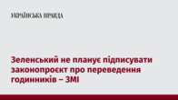 Зеленський не планує підписувати законопроєкт про переведення годинників – ЗМІ