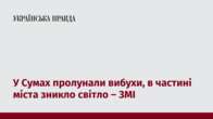 У Сумах пролунали вибухи, в частині міста зникло світло – ЗМІ