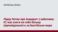 Лідер Литви про інцидент з кабелями: ЄС має взяти на себе більшу відповідальність за Балтійське море