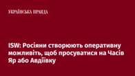 ISW: Росіяни створюють оперативну можливіть, щоб просуватися на Часів Яр або Авдіївку