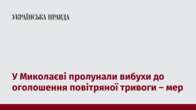 У Миколаєві пролунали вибухи до оголошення повітряної тривоги – мер