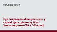 Суд виправдав обвинувачених у справі про стрілянину біля Хмельницького СБУ в 2014 році