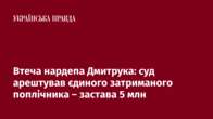 Втеча нардепа Дмитрука: суд арештував єдиного затриманого поплічника – застава 5 млн