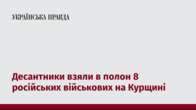 Десантники взяли в полон 8 російських військових на Курщині