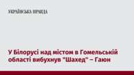 У Білорусі над містом в Гомельській області вибухнув 