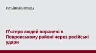 П’ятеро людей поранені в Покровському районі через російські удари