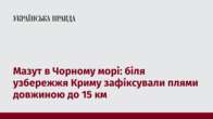 Мазут в Чорному морі: біля узбережжя Криму зафіксували плями довжиною до 15 км