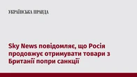 Sky News повідомляє, що Росія продовжує отримувати товари з Британії попри санкції