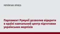 Парламент Румунії дозволив відкрити в країні навчальний центр підготовки українських морпіхів