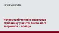 Нетверезий чоловік влаштував стрілянину у центрі Києва, його затримали – поліція