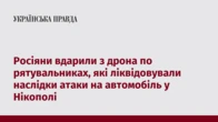 Росіяни вдарили з дрона по рятувальниках, які ліквідовували наслідки атаки на автомобіль у Нікополі
