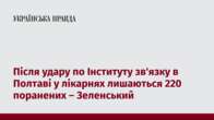 Після удару по Інституту зв'язку в Полтаві у лікарнях лишаються 220 поранених – Зеленський