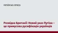 Розвідка Британії: Новий указ Путіна – це примусова русифікація українців