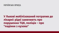 У Львові мобілізований потрапив до лікарні: рідні заявляють про порушення ТЦК, поліція – про "падіння з кузова"