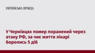 У Чернівцях помер поранений через атаку РФ, за чиє життя лікарі боролись 5 діб