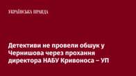 Детективи не провели обшук у Чернишова через прохання директора НАБУ Кривоноса – УП