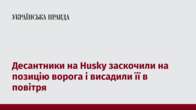 Десантники на Husky заскочили на позицію ворога і висадили її в повітря