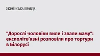 "Дорослі чоловіки вили і звали маму": експолітв’язні розповіли про тортури в Білорусі