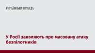 У Росії заявляють про масовану атаку безпілотників