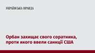 Орбан захищає свого соратника, проти якого ввели санкції США