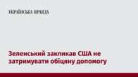 Зеленський закликав США не затримувати обіцяну допомогу