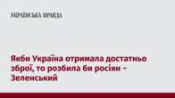 Якби Україна отримала достатньо зброї, то розбила би росіян − Зеленський