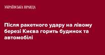 Після ракетного удару на лівому березі Києва горить будинок та автомобілі