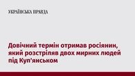 Довічний термін отримав росіянин, який розстріляв двох мирних людей під Куп'янськом