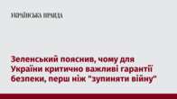 Зеленський пояснив, чому для України критично важливі гарантії безпеки, перш ніж 