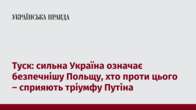 Туск: сильна Україна означає безпечнішу Польщу, хто проти цього – сприяють тріумфу Путіна