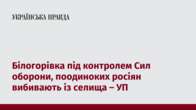 Білогорівка під контролем Сил оборони, поодиноких росіян вибивають із селища – УП