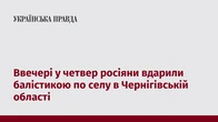 Ввечері у четвер росіяни вдарили балістикою по селу в Чернігівській області