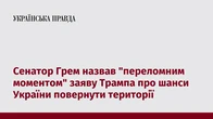 Сенатор Грем назвав "переломним моментом" заяву Трампа про шанси України повернути території