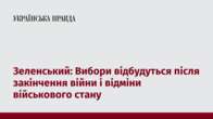 Зеленський: Вибори відбудуться після закінчення війни і відміни військового стану