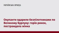 Окупанти вдарили безпілотниками по Великому Бурлуку: горів ринок, постраждала жінка  