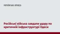 Російські війська завдали удару по критичній інфраструктурі Одеси