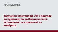 Залучення понтонерів 211-ї бригади до будівництва на Хмельниччині: встановлюється причетність комбрига