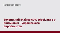 Зеленський: Майже 60% зброї, яка є у військових – українського виробництва