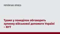 Трамп у понеділок обговорить зупинку військової допомоги Україні – NYT