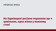 На Харківщині росіяни поранили ще 4 цивільних, одна жінка у важкому стані