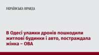 В Одесі уламки дронів пошкодили житлові будинки і авто, постраждала жінка – ОВА